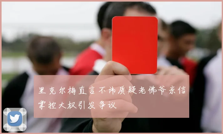 里克尔梅直言不讳质疑老佛爷亲信掌控大权引发争议