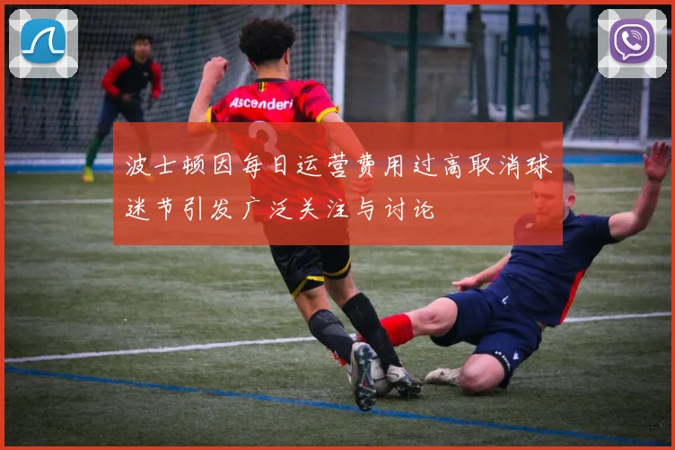 波士顿因每日运营费用过高取消球迷节引发广泛关注与讨论
