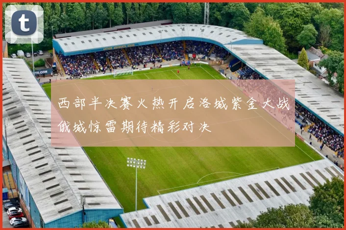 西部半决赛火热开启洛城紫金大战俄城惊雷期待精彩对决