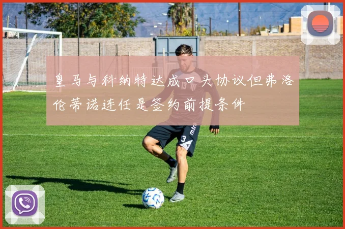皇马与科纳特达成口头协议但弗洛伦蒂诺连任是签约前提条件