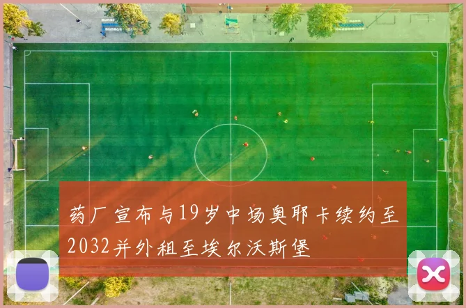 药厂宣布与19岁中场奥耶卡续约至2032并外租至埃尔沃斯堡